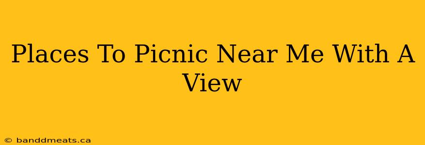 Places To Picnic Near Me With A View