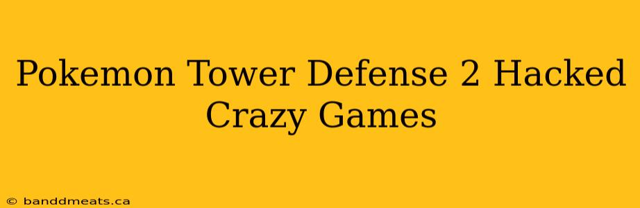 Pokemon Tower Defense 2 Hacked Crazy Games