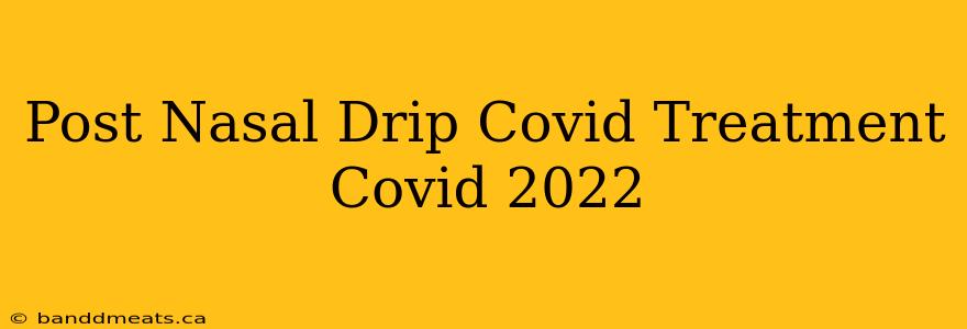 Post Nasal Drip Covid Treatment Covid 2022