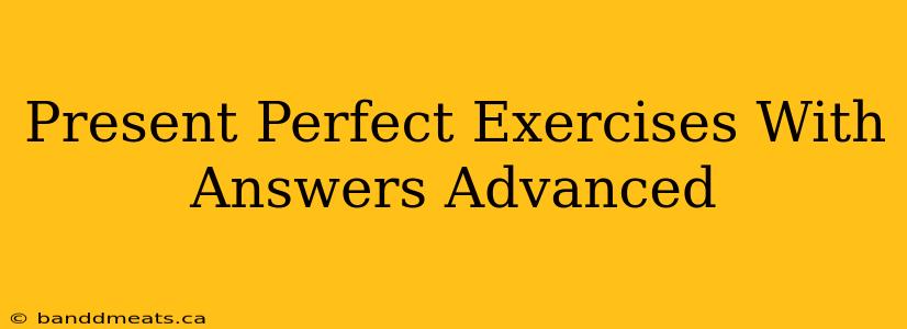 Present Perfect Exercises With Answers Advanced