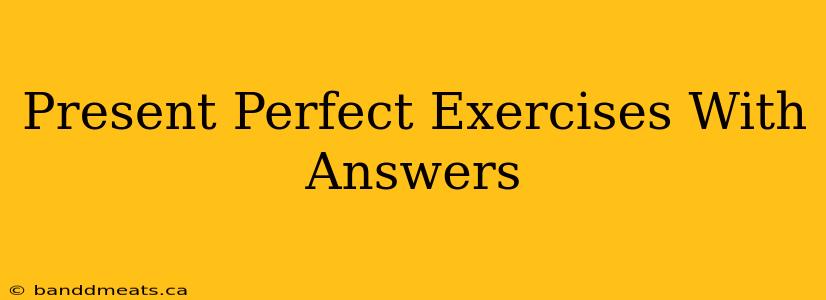 Present Perfect Exercises With Answers