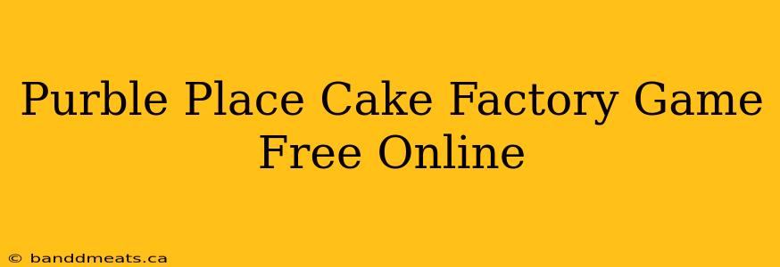 Purble Place Cake Factory Game Free Online