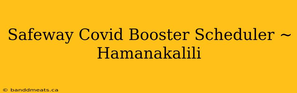 Safeway Covid Booster Scheduler ~ Hamanakalili