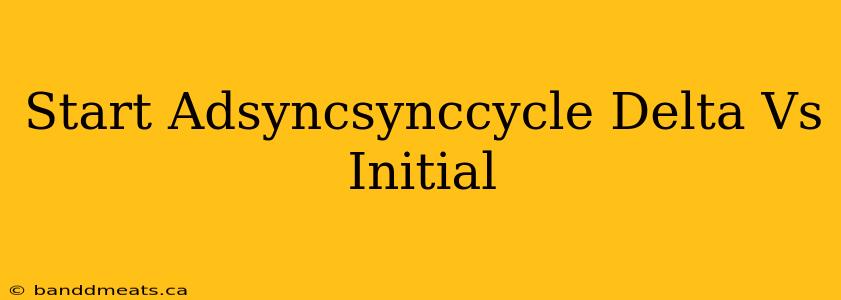 Start Adsyncsynccycle Delta Vs Initial