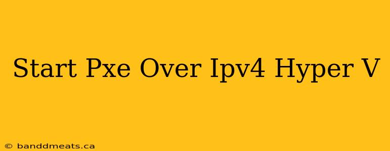 Start Pxe Over Ipv4 Hyper V