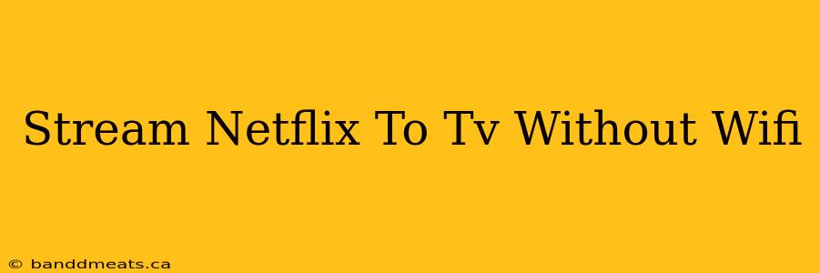 Stream Netflix To Tv Without Wifi