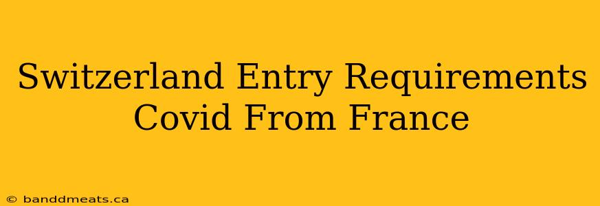 Switzerland Entry Requirements Covid From France