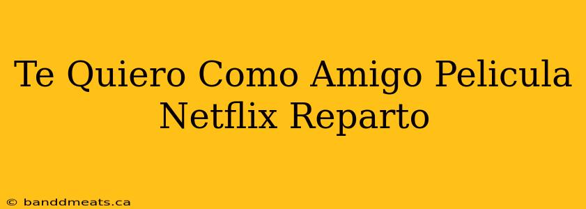 Te Quiero Como Amigo Pelicula Netflix Reparto