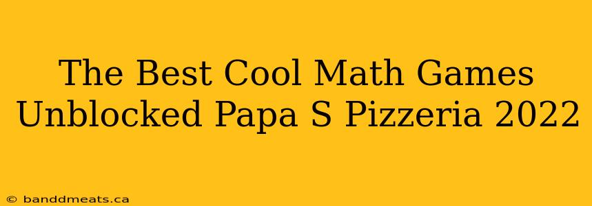 The Best Cool Math Games Unblocked Papa S Pizzeria 2022