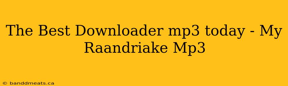 The Best Downloader mp3 today - My Raandriake Mp3