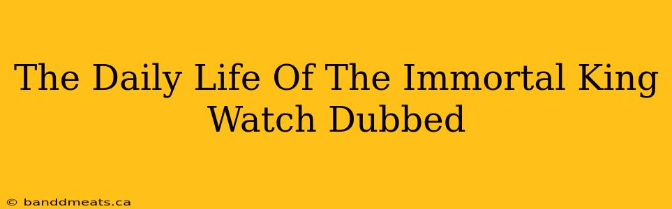 The Daily Life Of The Immortal King Watch Dubbed