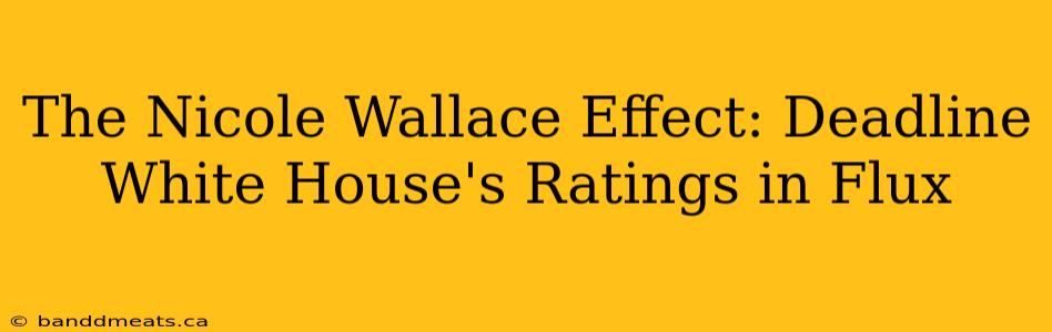 The Nicole Wallace Effect: Deadline White House's Ratings in Flux