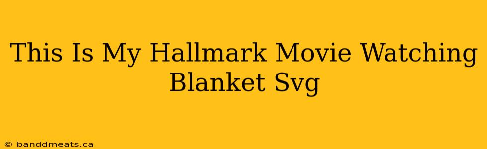 This Is My Hallmark Movie Watching Blanket Svg