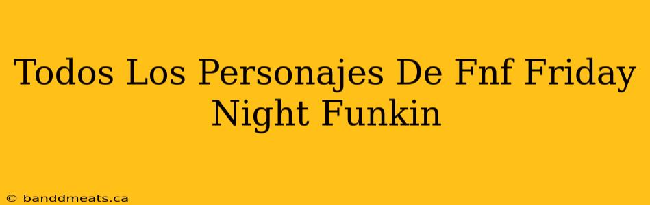 Todos Los Personajes De Fnf Friday Night Funkin