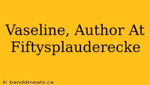 Vaseline, Author At Fiftysplauderecke