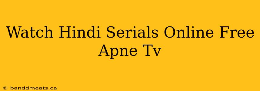 Watch Hindi Serials Online Free Apne Tv