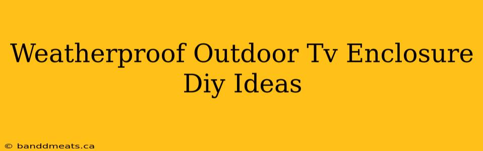 Weatherproof Outdoor Tv Enclosure Diy Ideas