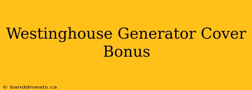 Westinghouse Generator Cover Bonus