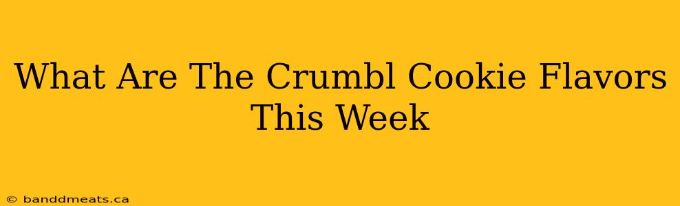 What Are The Crumbl Cookie Flavors This Week