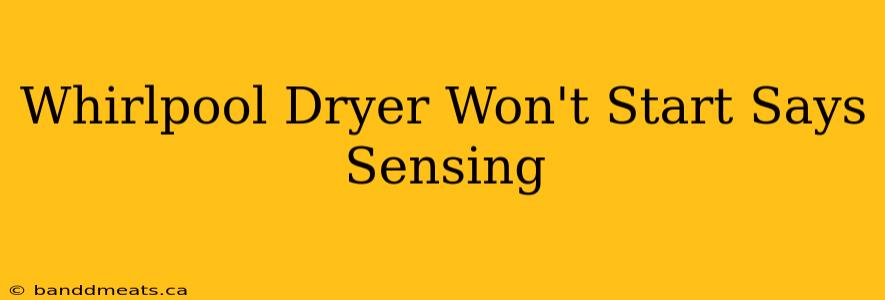 Whirlpool Dryer Won't Start Says Sensing