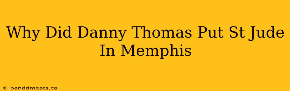 Why Did Danny Thomas Put St Jude In Memphis