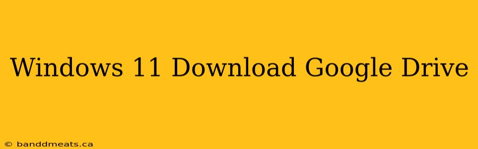 Windows 11 Download Google Drive